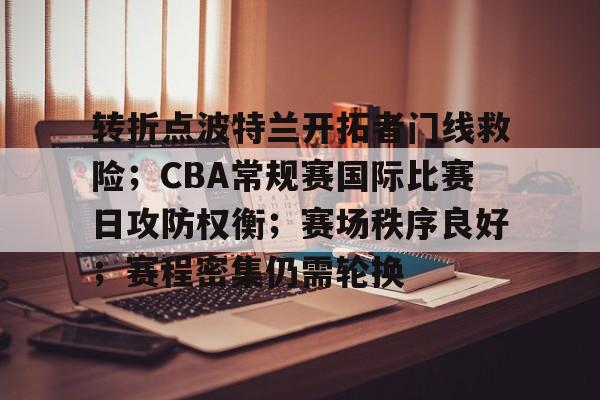 转折点波特兰开拓者门线救险;CBA常规赛国际比赛日攻防权衡;赛场秩序良好;赛程密集仍需轮换的简单介绍 转折点波特兰开拓者门线救险;CBA常规赛国际比赛日攻防权衡;赛场秩序良好;赛程密集仍需轮换的简单介绍