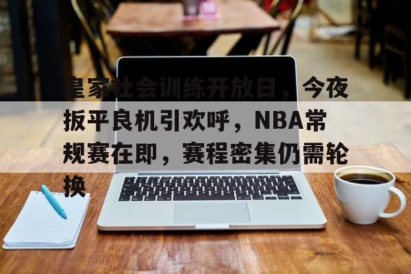 皇家社会训练开放日，今夜扳平良机引欢呼，NBA常规赛在即，赛程密集仍需轮换的简单介绍