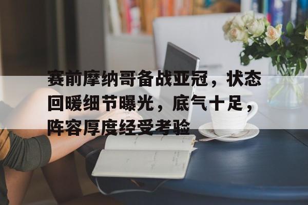 关于赛前摩纳哥备战亚冠，状态回暖细节曝光，底气十足，阵容厚度经受考验的信息-ayx